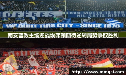 南安普敦主场迎战埃弗顿期待逆转局势争取胜利